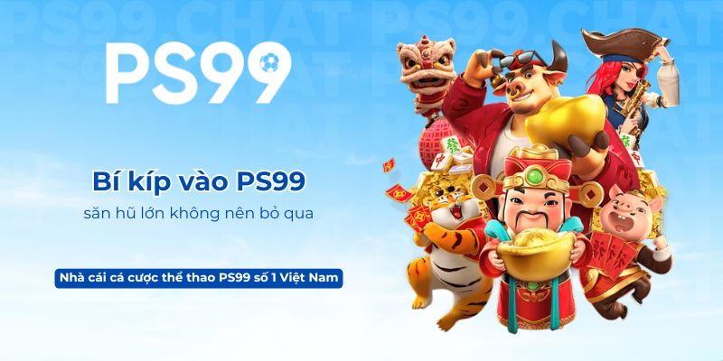 Bí kíp vào PS99 săn hũ lớn không nên bỏ qua