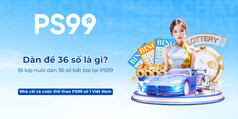 Dàn đề 36 số là gì_ Bí kíp nuôi dàn 36 số bất bại tại PS99