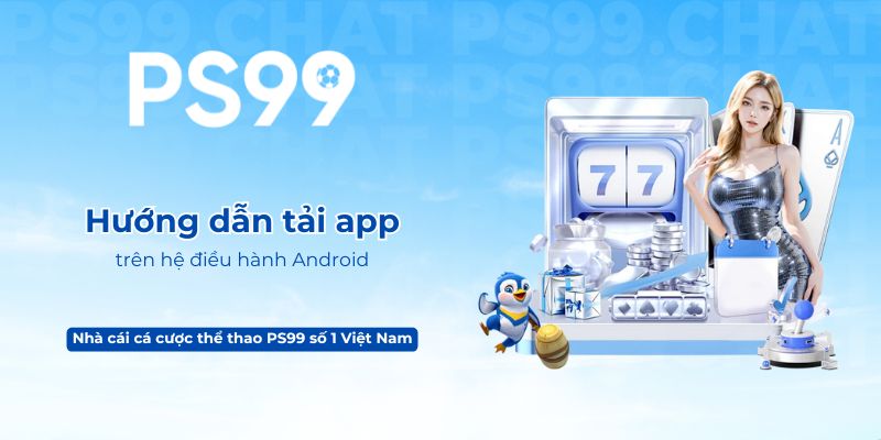 Hướng dẫn tải app PS99 trên hệ điều hành Android