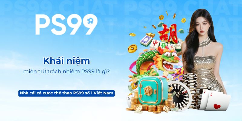 Khái niệm miễn trừ trách nhiệm PS99 là gì
