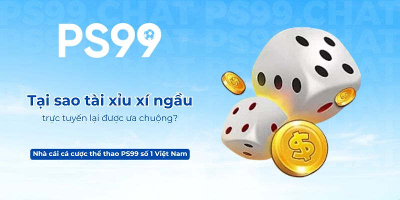 Tại sao tài xỉu xí ngầu trực tuyến lại được ưa chuộng